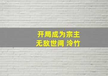 开局成为宗主无敌世间 泠竹